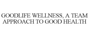 GOODLIFE WELLNESS, A TEAM APPROACH TO GOOD HEALTH