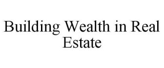 BUILDING WEALTH IN REAL ESTATE