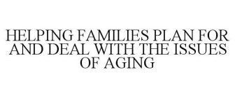 HELPING FAMILIES PLAN FOR AND DEAL WITH THE ISSUES OF AGING