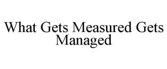 WHAT GETS MEASURED GETS MANAGED