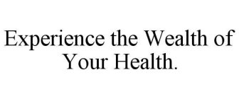 EXPERIENCE THE WEALTH OF YOUR HEALTH.