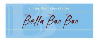B BELLA BON BON JILL MOSHER, CHOCOLATIER 415.453.1492 JILL@BELLABONBON.COM
