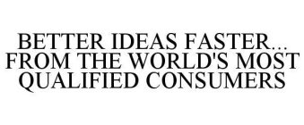 BETTER IDEAS FASTER...  FROM THE WORLD'S MOST QUALIFIED CONSUMERS