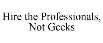 HIRE THE PROFESSIONALS, NOT GEEKS