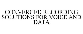 CONVERGED RECORDING SOLUTIONS FOR VOICE AND DATA