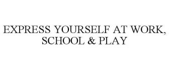 EXPRESS YOURSELF AT WORK, SCHOOL & PLAY