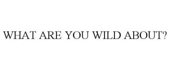 WHAT ARE YOU WILD ABOUT?