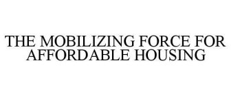 THE MOBILIZING FORCE FOR AFFORDABLE HOUSING