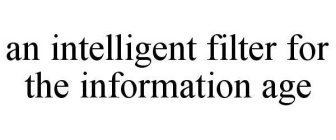 AN INTELLIGENT FILTER FOR THE INFORMATION AGE
