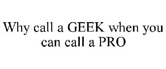 WHY CALL A GEEK WHEN YOU CAN CALL A PRO