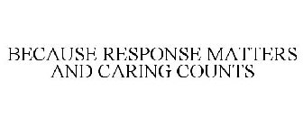 BECAUSE RESPONSE MATTERS AND CARING COUNTS