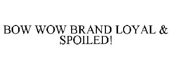 BOW WOW BRAND LOYAL & SPOILED!