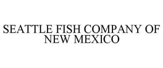 SEATTLE FISH COMPANY OF NEW MEXICO