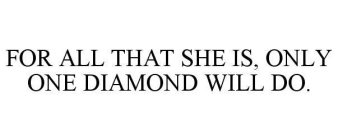 FOR ALL THAT SHE IS, ONLY ONE DIAMOND WILL DO.