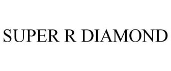 SUPER R DIAMOND
