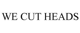 WE CUT HEADS