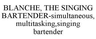 BLANCHE, THE SINGING BARTENDER-SIMULTANEOUS, MULTITASKING,SINGING BARTENDER