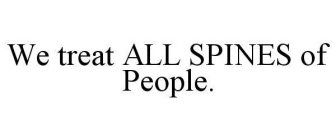WE TREAT ALL SPINES OF PEOPLE.