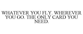 WHATEVER YOU FLY. WHEREVER YOU GO. THE ONLY CARD YOU NEED.