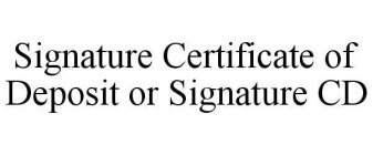 SIGNATURE CERTIFICATE OF DEPOSIT OR SIGNATURE CD