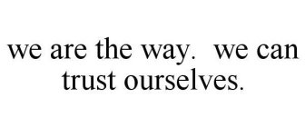 WE ARE THE WAY. WE CAN TRUST OURSELVES.