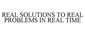 REAL SOLUTIONS TO REAL PROBLEMS IN REAL TIME