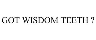 GOT WISDOM TEETH ?