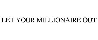 LET YOUR MILLIONAIRE OUT