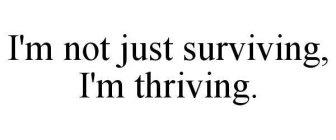I'M NOT JUST SURVIVING, I'M THRIVING.