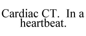 CARDIAC CT.  IN A HEARTBEAT.