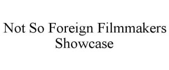 NOT SO FOREIGN FILMMAKERS SHOWCASE