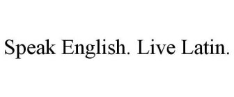 SPEAK ENGLISH. LIVE LATIN.