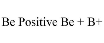 BE POSITIVE BE + B+