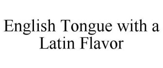 ENGLISH TONGUE WITH A LATIN FLAVOR