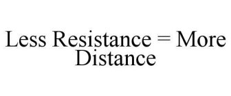 LESS RESISTANCE = MORE DISTANCE