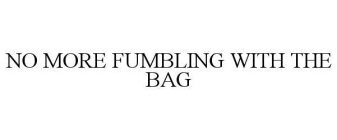 NO MORE FUMBLING WITH THE BAG