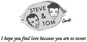 STEVE & TOM CARDS I HOPE YOU FIND LOVE BECAUSE YOU ARE SO SWEET.