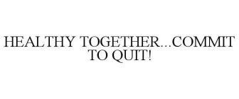 HEALTHY TOGETHER...COMMIT TO QUIT!