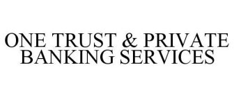 ONE TRUST & PRIVATE BANKING SERVICES