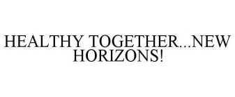 HEALTHY TOGETHER...NEW HORIZONS!