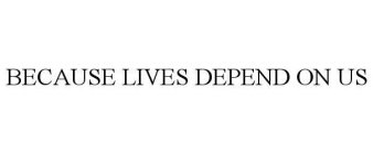 BECAUSE LIVES DEPEND ON US