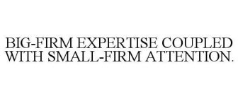BIG-FIRM EXPERTISE COUPLED WITH SMALL-FIRM ATTENTION.