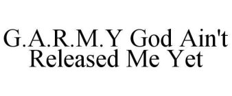 G.A.R.M.Y GOD AIN'T RELEASED ME YET