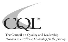CQL THE COUNCIL ON QUALITY AND LEADERSHIP PARTNERS IN EXCELLENCE; LEADERSHIP FOR THE JOURNEY.