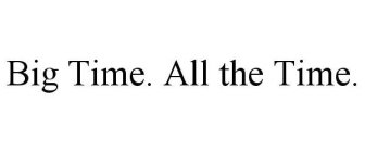 BIG TIME. ALL THE TIME.