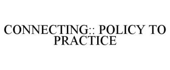 CONNECTING:: POLICY TO PRACTICE