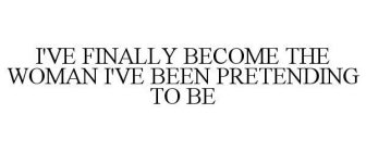 I'VE FINALLY BECOME THE WOMAN I'VE BEEN PRETENDING TO BE