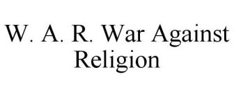 W. A. R. WAR AGAINST RELIGION