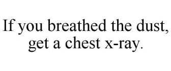 IF YOU BREATHED THE DUST, GET A CHEST X-RAY.