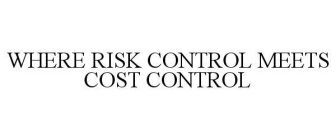WHERE RISK CONTROL MEETS COST CONTROL